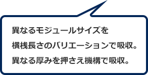 異なるモジュールサイズを横桟長さのバリエーションで吸収。異なる厚みを押さえ機構で吸収。